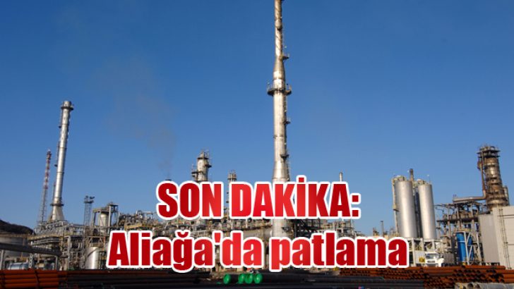 SON DAKİKA: Aliağa’da patlama