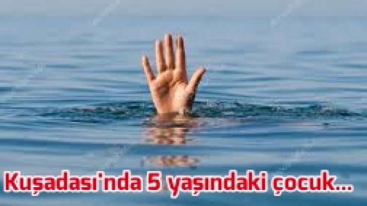5 yaşındaki çocuk boğularak yaşamını yitirdi