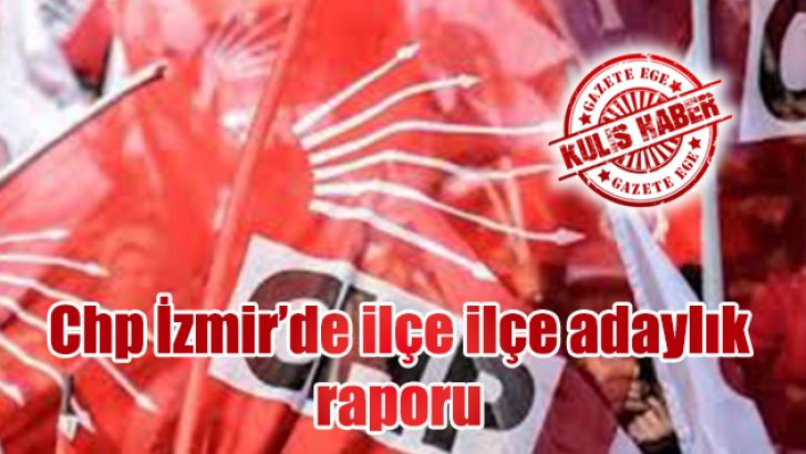 Chp’de ilçe ilçe adaylık raporu