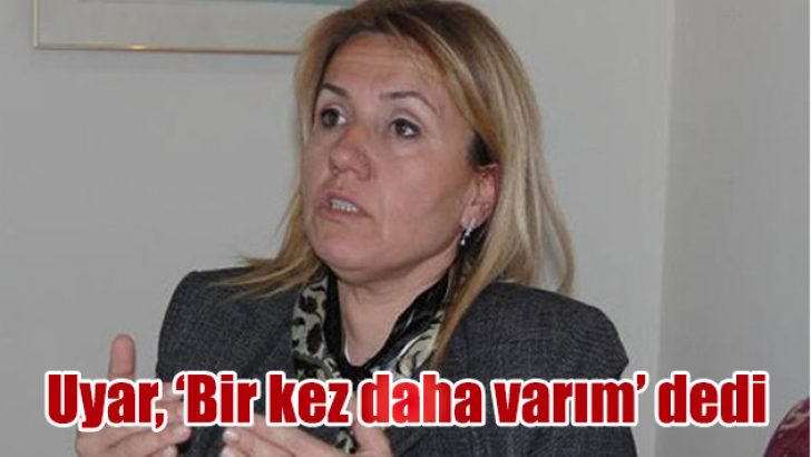 Uyar, ‘Bir kez daha varım’ dedi