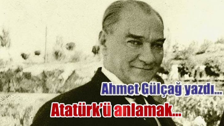 ATATÜRK’Ü ANLA(M)AK…