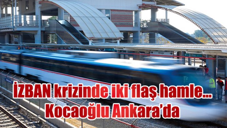 İZBAN krizinde iki flaş hamle… Kocaoğlu Ankara’da