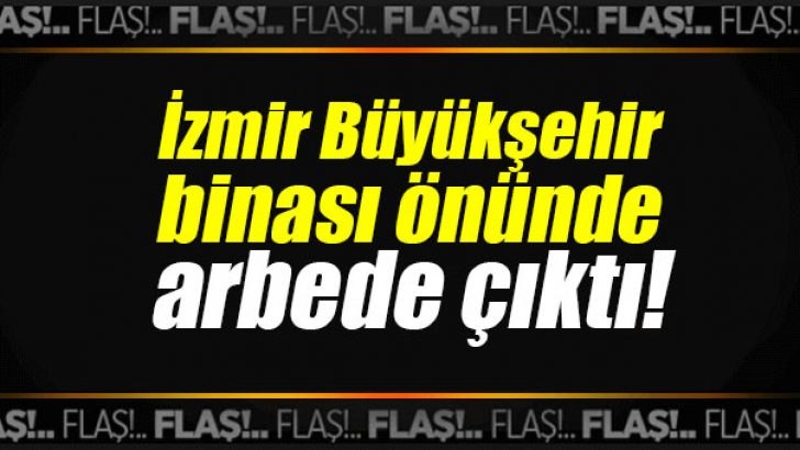 İzmir Büyükşehir binası önünde arbede çıktı!