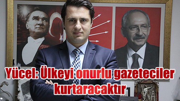 YÜCEL, ÜLKEYİ ONURLU GAZETECİLER KURTARACAKTIR.