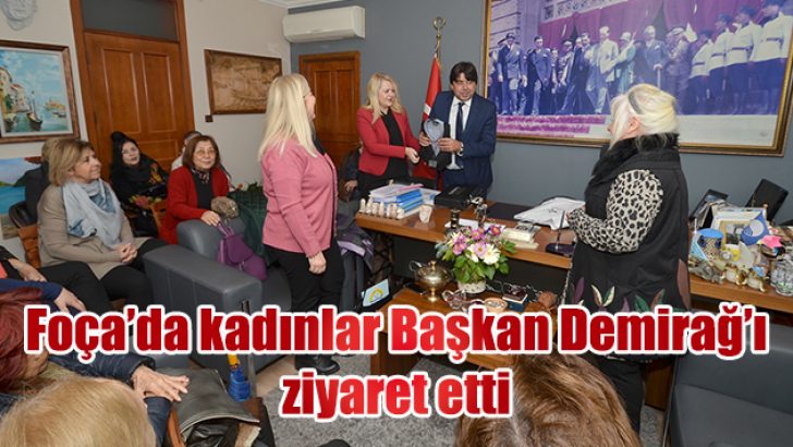FOÇA’LI KADINLAR BAŞKAN DEMİRAĞ’I ZİYARET ETTİ