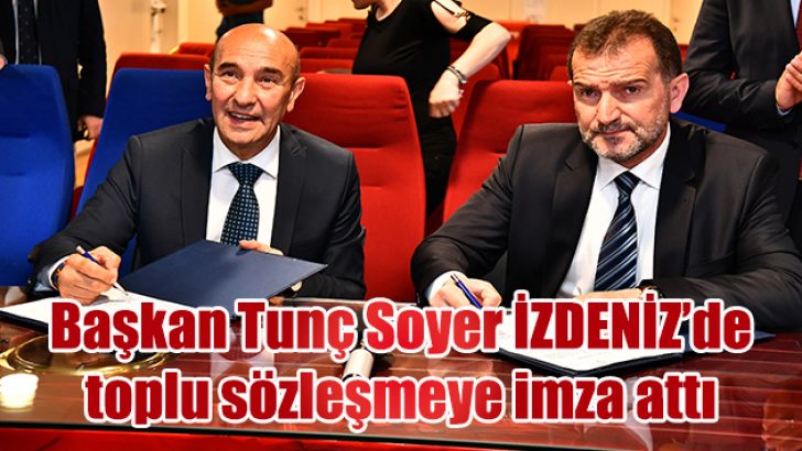 Başkan Tunç Soyer İZDENİZ’de toplu sözleşmeye imza attı