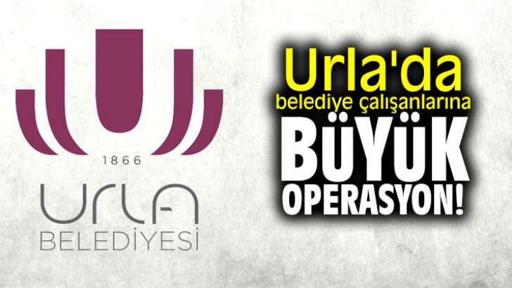 Urla’da belediye çalışanlarına büyük operasyon!